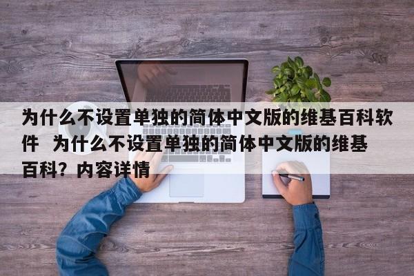 为什么不设置单独的简体中文版的维基百科软件  为什么不设置单独的简体中文版的维基百科？内容详情